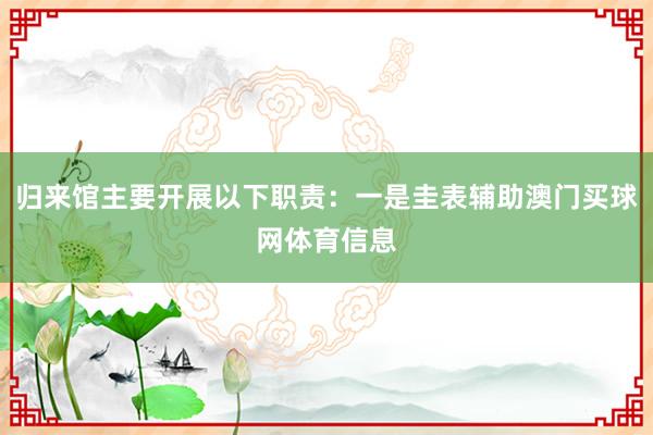 归来馆主要开展以下职责:一是圭表辅助澳门买球网体育信息