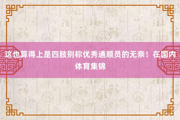 这也算得上是四肢别称优秀通顺员的无奈!在国内体育集锦