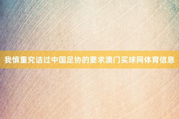 我慎重究诘过中国足协的要求澳门买球网体育信息