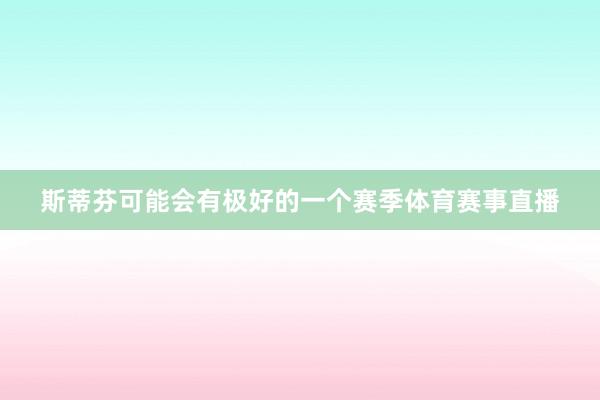 斯蒂芬可能会有极好的一个赛季体育赛事直播