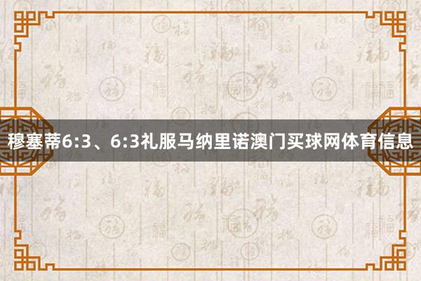 穆塞蒂6:3、6:3礼服马纳里诺澳门买球网体育信息