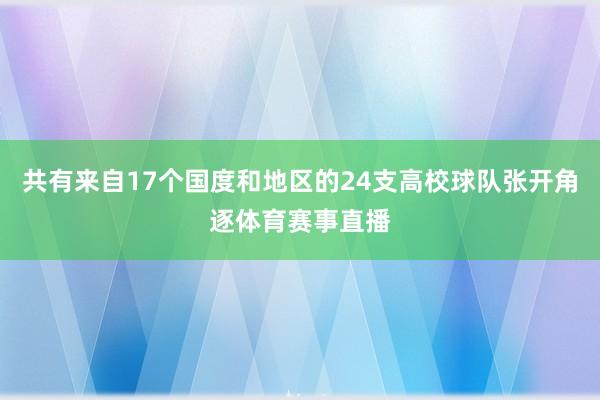 共有来自17个国度和地区的24支高校球队张开角逐体育赛事直播