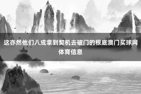 这亦然他们八成拿到契机去破门的根底澳门买球网体育信息