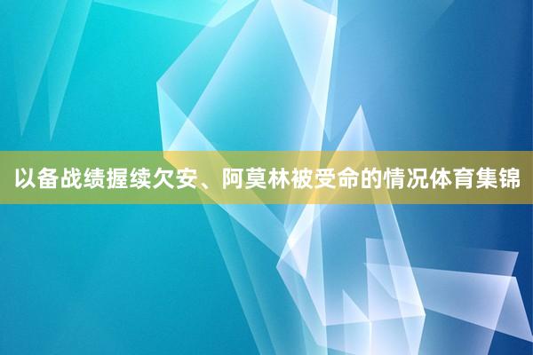 以备战绩握续欠安、阿莫林被受命的情况体育集锦