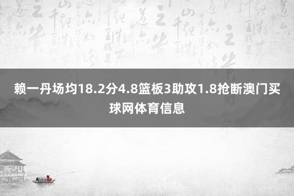 赖一丹场均18.2分4.8篮板3助攻1.8抢断澳门买球网体育信息