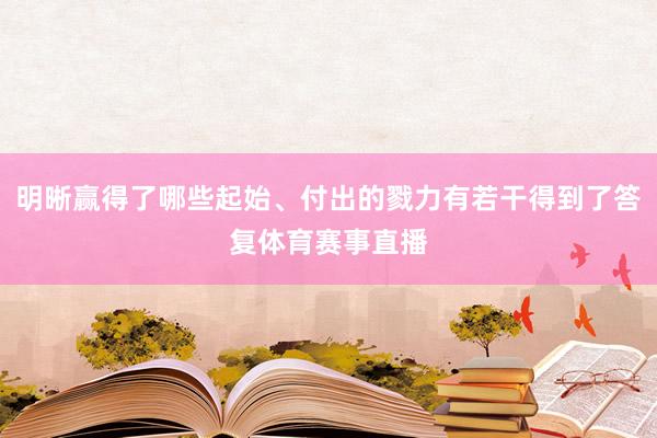明晰赢得了哪些起始、付出的戮力有若干得到了答复体育赛事直播
