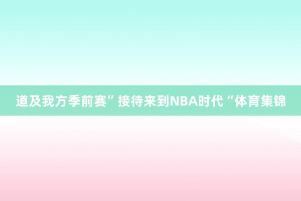 道及我方季前赛”接待来到NBA时代“体育集锦