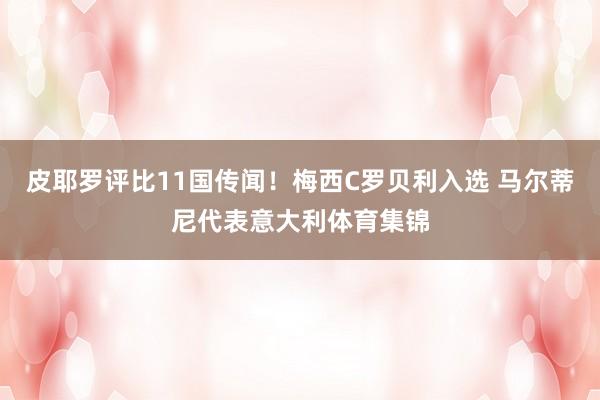 皮耶罗评比11国传闻！梅西C罗贝利入选 马尔蒂尼代表意大利体育集锦