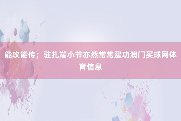 能攻能传；驻扎端小节亦然常常建功澳门买球网体育信息