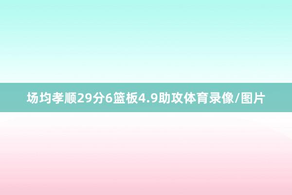 场均孝顺29分6篮板4.9助攻体育录像/图片