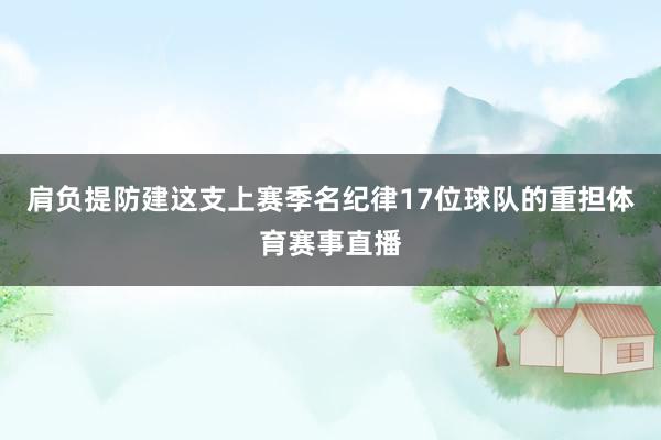 肩负提防建这支上赛季名纪律17位球队的重担体育赛事直播
