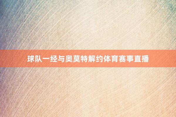 球队一经与奥莫特解约体育赛事直播