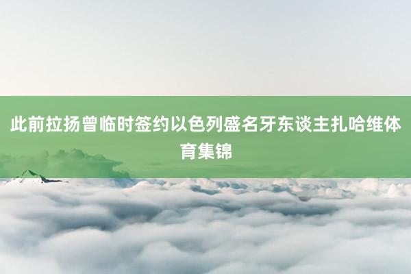 此前拉扬曾临时签约以色列盛名牙东谈主扎哈维体育集锦