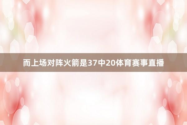 而上场对阵火箭是37中20体育赛事直播