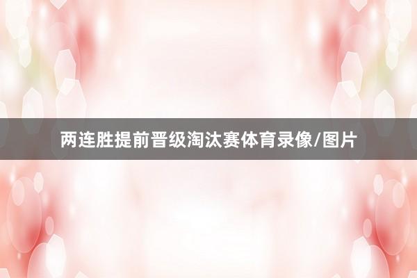 两连胜提前晋级淘汰赛体育录像/图片