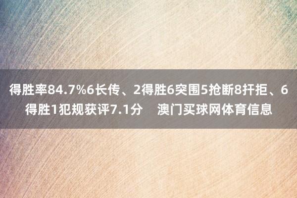 得胜率84.7%6长传、2得胜6突围5抢断8扞拒、6得胜1犯规获评7.1分    澳门买球网体育信息