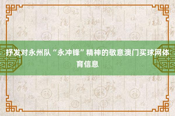 抒发对永州队“永冲锋”精神的敬意澳门买球网体育信息