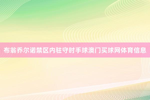 布翁乔尔诺禁区内驻守时手球澳门买球网体育信息