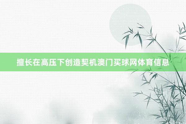 擅长在高压下创造契机澳门买球网体育信息