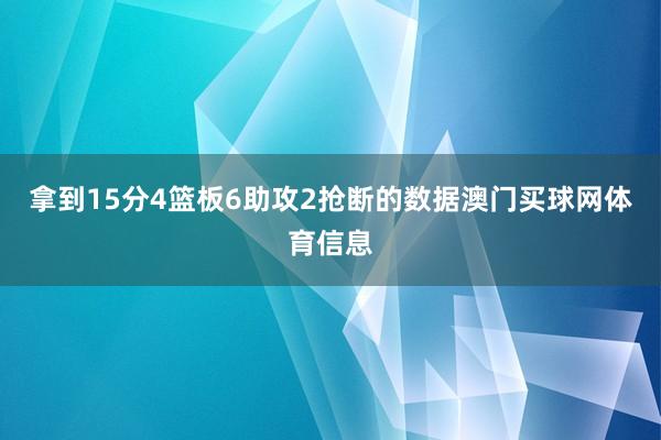 拿到15分4篮板6助攻2抢断的数据澳门买球网体育信息