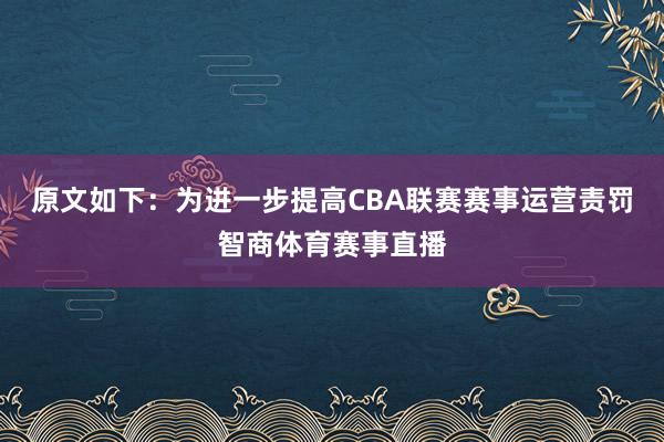 原文如下：为进一步提高CBA联赛赛事运营责罚智商体育赛事直播