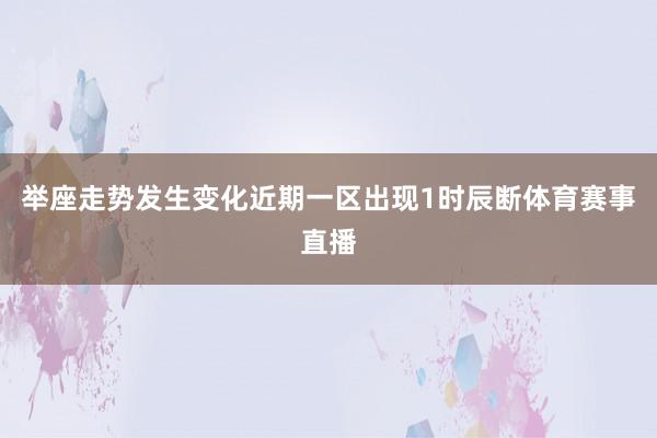 举座走势发生变化 近期一区出现1时辰断体育赛事直播