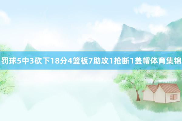 罚球5中3砍下18分4篮板7助攻1抢断1盖帽体育集锦