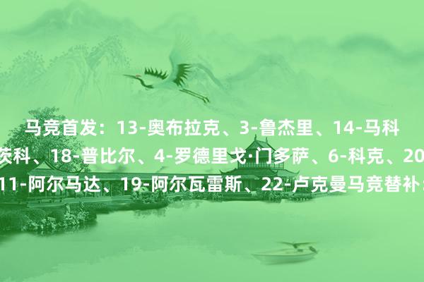 马竞首发：13-奥布拉克、3-鲁杰里、14-马科斯·略伦特、17-汉茨科、18-普比尔、4-罗德里戈·门多萨、6-科克、20-朱利亚诺·西蒙尼、11-阿尔马达、19-阿尔瓦雷斯、22-卢克曼马竞替补：穆索、埃斯基韦尔、吉梅内斯、朗格莱、莫利纳、勒诺尔芒、巴埃纳、奥贝德·巴尔加斯、塞拉诺、格列兹曼、瑟尔洛特    体育赛事直播