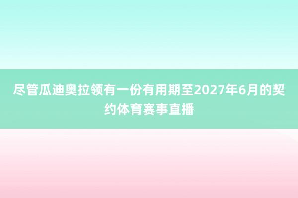 尽管瓜迪奥拉领有一份有用期至2027年6月的契约体育赛事直播