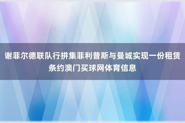 谢菲尔德联队行拼集菲利普斯与曼城实现一份租赁条约澳门买球网体育信息