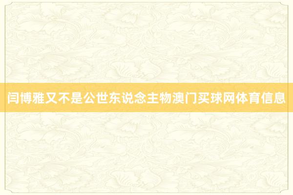 闫博雅又不是公世东说念主物澳门买球网体育信息