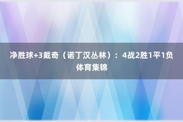 净胜球+3　　戴奇（诺丁汉丛林）：4战2胜1平1负体育集锦