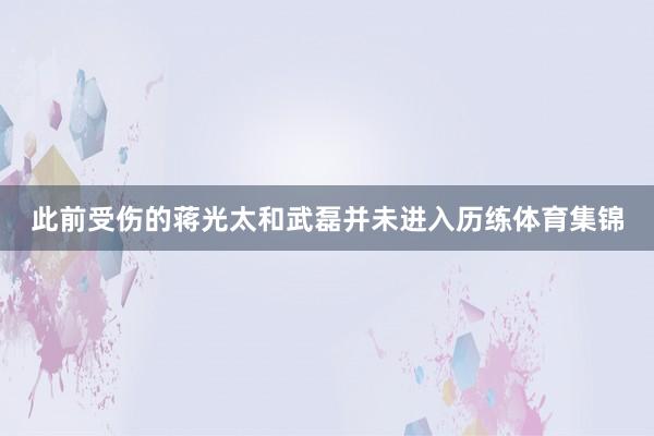 此前受伤的蒋光太和武磊并未进入历练体育集锦