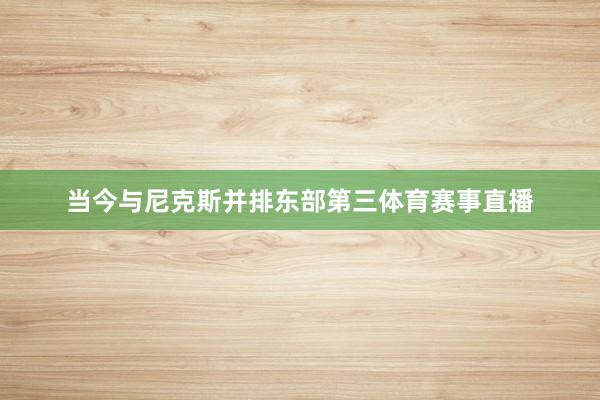 当今与尼克斯并排东部第三体育赛事直播