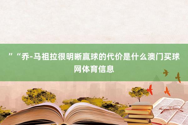 ”“乔-马祖拉很明晰赢球的代价是什么澳门买球网体育信息