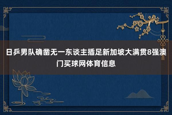 日乒男队确凿无一东谈主插足新加坡大满贯8强澳门买球网体育信息