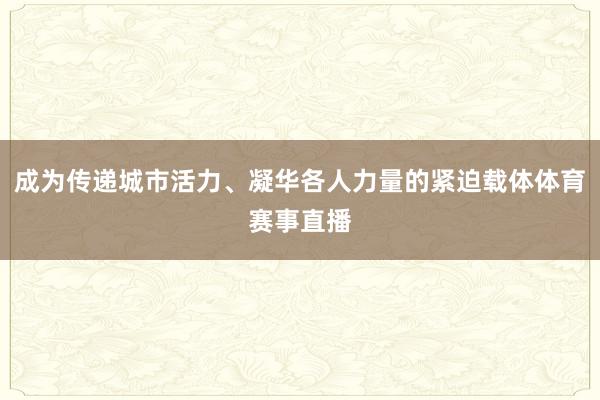 成为传递城市活力、凝华各人力量的紧迫载体体育赛事直播