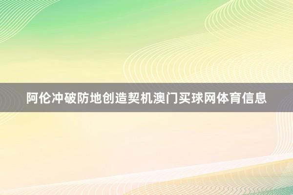 阿伦冲破防地创造契机澳门买球网体育信息