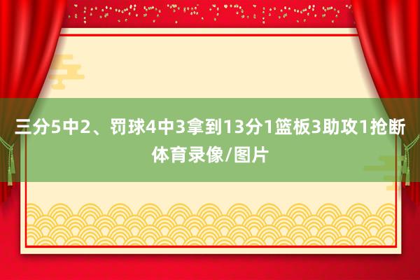 三分5中2、罚球4中3拿到13分1篮板3助攻1抢断体育录像/图片