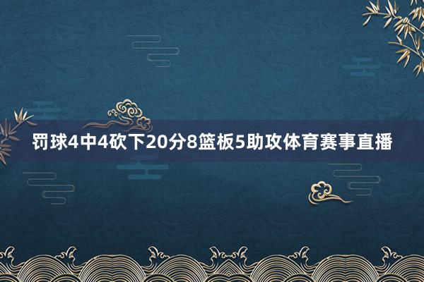 罚球4中4砍下20分8篮板5助攻体育赛事直播