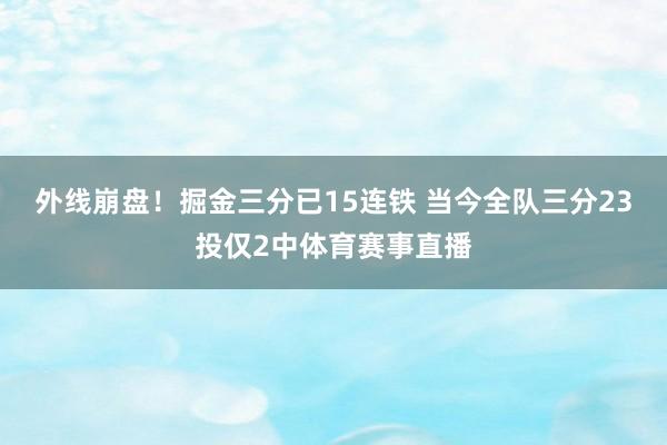 外线崩盘！掘金三分已15连铁 当今全队三分23投仅2中体育赛事直播