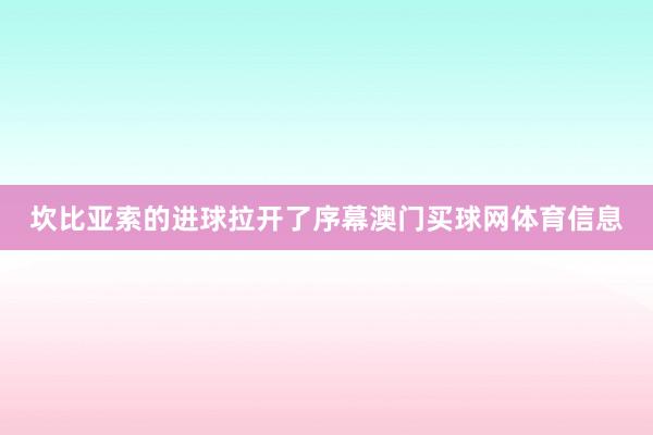 坎比亚索的进球拉开了序幕澳门买球网体育信息