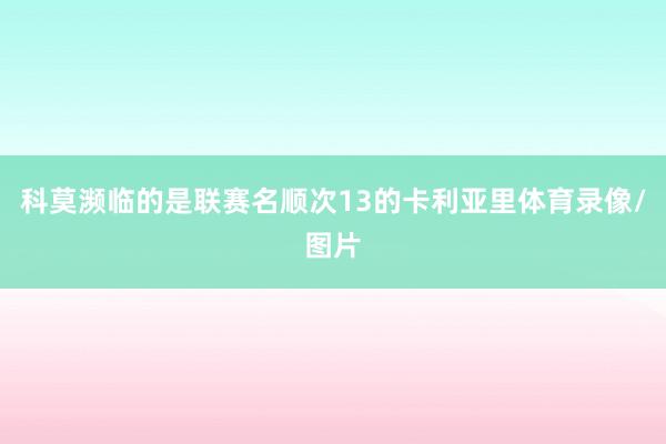 科莫濒临的是联赛名顺次13的卡利亚里体育录像/图片