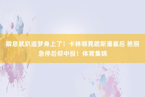 瞬息就趴追梦身上了！卡林顿晃跪斯潘塞后 艳丽急停后仰中投！体育集锦
