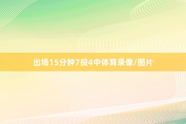 出场15分钟7投4中体育录像/图片