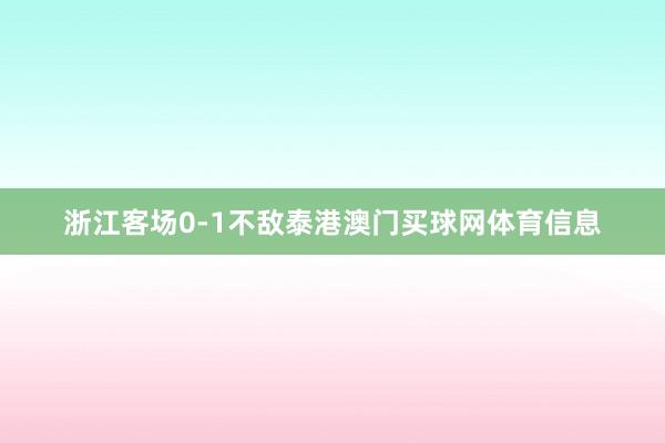 浙江客场0-1不敌泰港澳门买球网体育信息