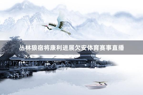 丛林狼宿将康利进展欠安体育赛事直播