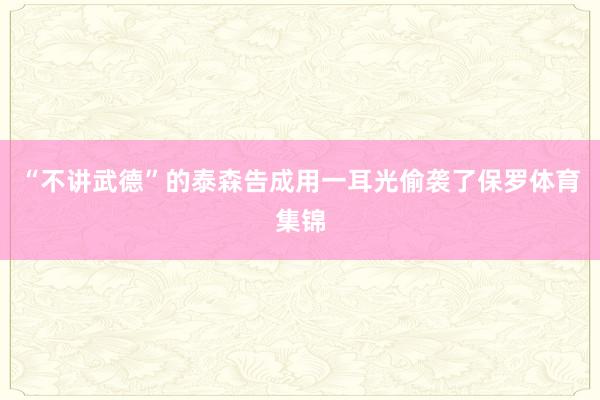 “不讲武德”的泰森告成用一耳光偷袭了保罗体育集锦