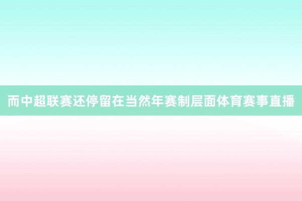 而中超联赛还停留在当然年赛制层面体育赛事直播