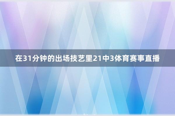 在31分钟的出场技艺里21中3体育赛事直播